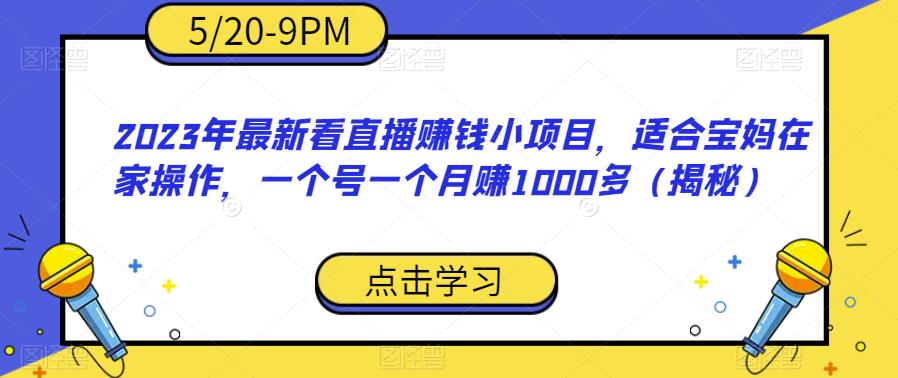 2023年最新看直播赚钱小项目，适合宝妈在家操作，一个号一个月赚1000多（揭秘）-苏柒资源库