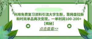利用免费复习资料引流大学生粉，靠网盘拉新和时尚单品两次变现，一单利润100-200+【揭秘】-苏柒资源库