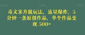 毒文案升级玩法,流量爆炸,5分钟一条原创作品,单个作品变现500+【揭秘】-苏柒资源库