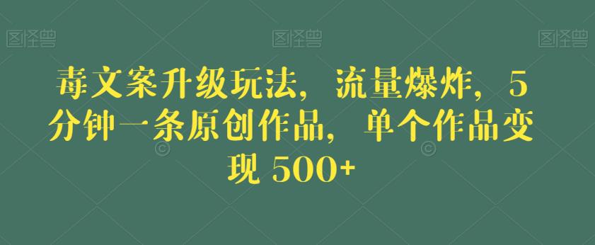毒文案升级玩法，流量爆炸，5分钟一条原创作品，单个作品变现500+【揭秘】-苏柒资源库