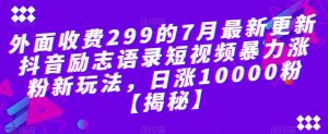 外面收费299的7月最新更新抖音励志语录短视频暴力涨粉新玩法,日涨10000粉【揭秘】-苏柒资源库