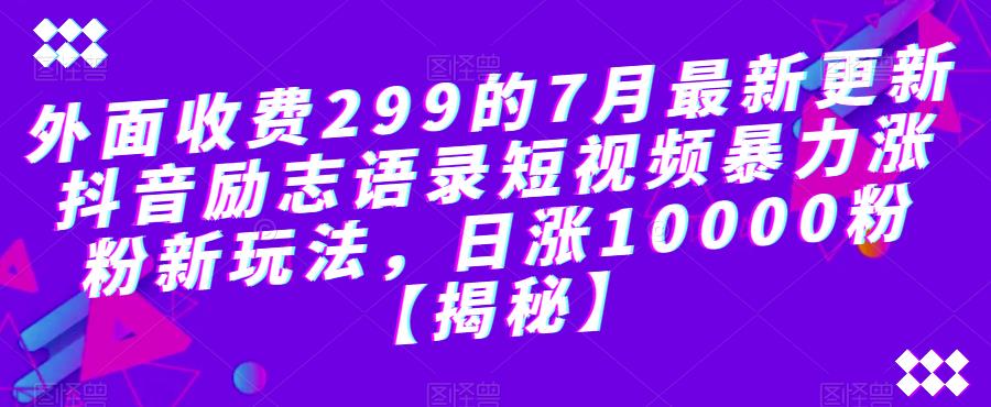 外面收费299的7月最新更新抖音励志语录短视频暴力涨粉新玩法，日涨10000粉【揭秘】-苏柒资源库