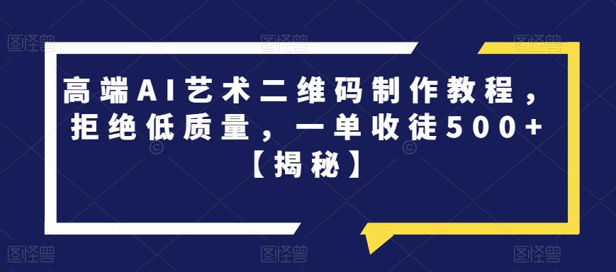 高端AI艺术二维码制作教程，拒绝低质量，一单收徒500+【揭秘】-苏柒资源库