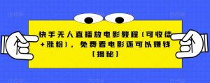 快手无人直播放电影教程(可收徒+涨粉),免费看电影还可以赚钱【揭秘】-苏柒资源库