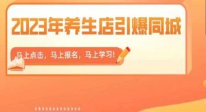 2023年养生店引爆同城，300家养生店同城号实操经验总结-苏柒资源库