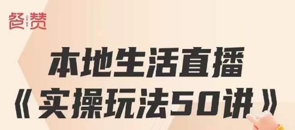 餐赞·本地生活直播实操玩法50讲，打造高转化直播模式，实现百万营收-苏柒资源库