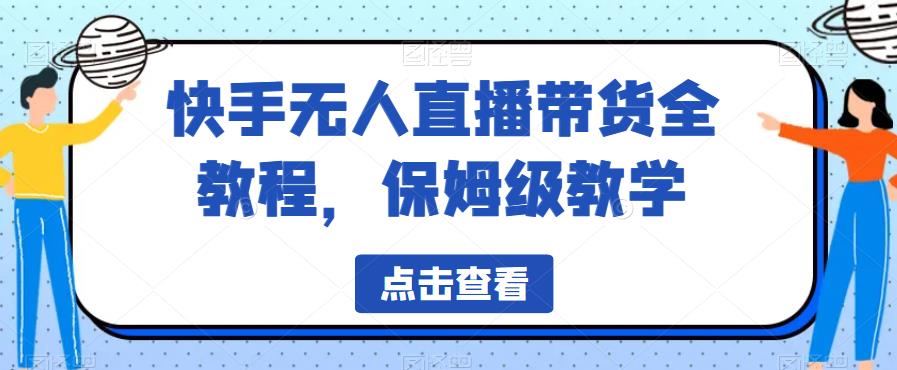 快手无人直播带货全教程，保姆级教学【揭秘】-苏柒资源库