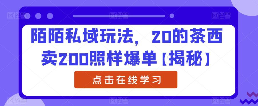 陌陌私域玩法，20的茶西卖200照样爆单【揭秘】-苏柒资源库