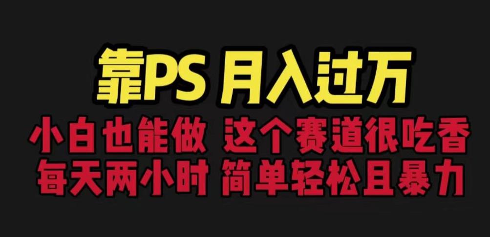 靠PS月入过万，小白做这个赛道很吃香。每天两小时，简单轻松且暴利【揭秘】-苏柒资源库