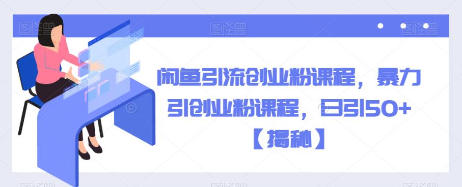 闲鱼引流创业粉课程，暴力引创业粉课程，日引50+【揭秘】-苏柒资源库