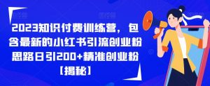 2023知识付费训练营，包含最新的小红书引流创业粉思路日引200+精准创业粉【揭秘】-苏柒资源库