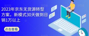 2023年京东无货源转型方案,新模式30天做到日销1万以上-苏柒资源库