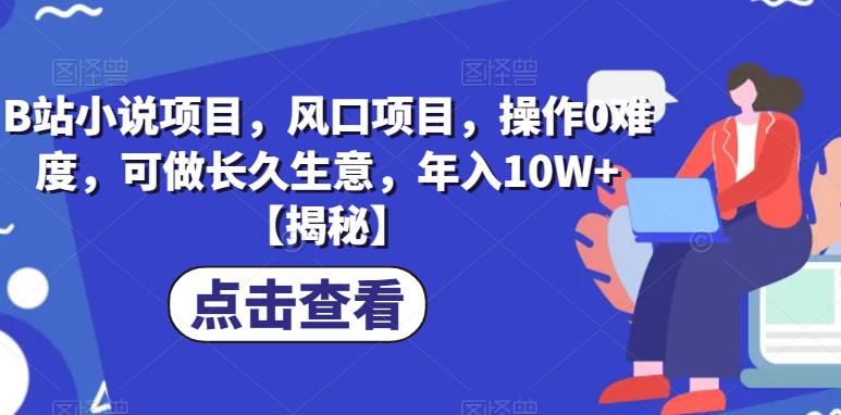 B站小说项目，风口项目，操作0难度，可做长久生意，年入10W+【揭秘】-苏柒资源库