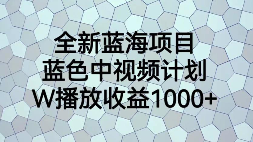 全新蓝海项目，蓝色中视频计划，1W播放量1000+【揭秘】-苏柒资源库