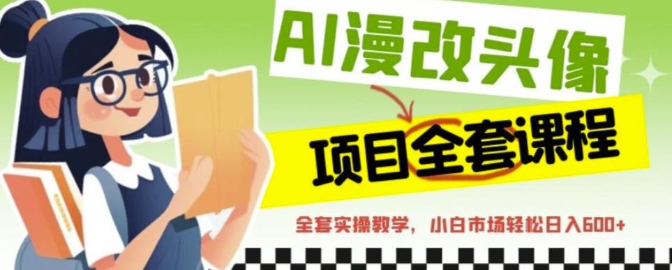 AI漫改头像全套课程，实操变现，小白轻轻松松日入600+-苏柒资源库