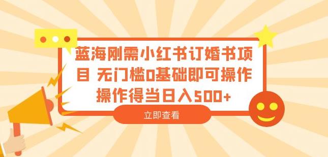 蓝海刚需小红书订婚书项目，无门槛0基础即可操作操作得当日入500+【揭秘】-苏柒资源库