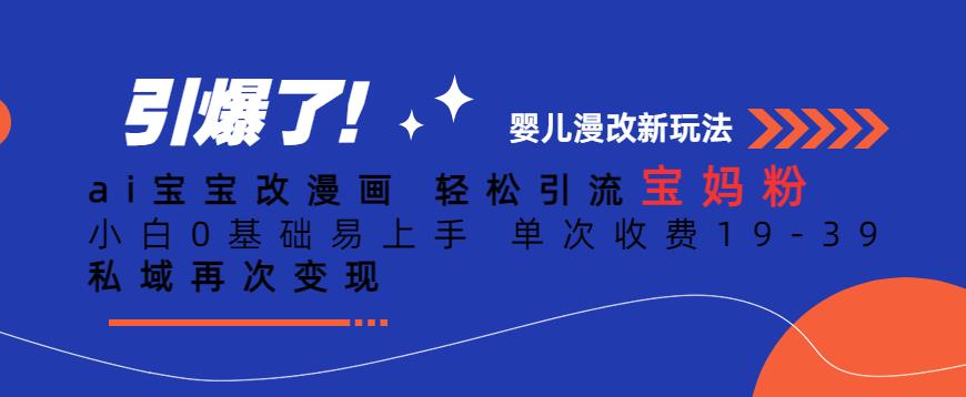 ai宝宝改漫画，轻松引流宝妈粉，小白0基础易上手，单次收费19-39，私域再次变现+【揭秘】-苏柒资源库
