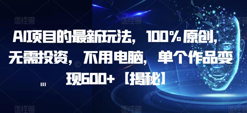 AI项目的最新玩法，100%原创，无需投资，不用电脑，单个作品变现600+【揭秘】-苏柒资源库