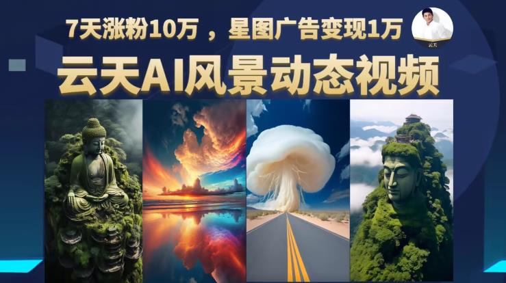 云天AI风景动图视频制作，7天涨粉10万，星图广告变现1万-苏柒资源库