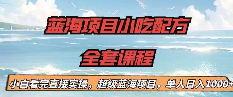 蓝海项目小吃配方全套课程，小白看完直接实操，单人日入1000+【揭秘】-苏柒资源库