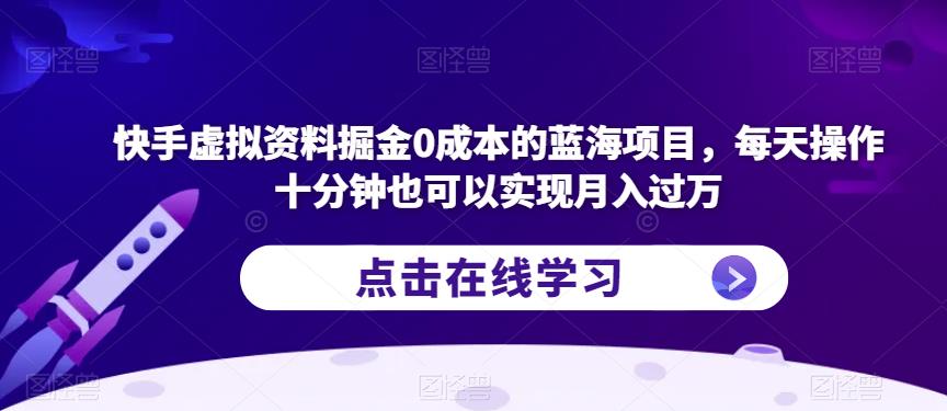 快手虚拟资料掘金0成本的蓝海项目，每天操作十分钟也可以实现月入过万【揭秘】-苏柒资源库
