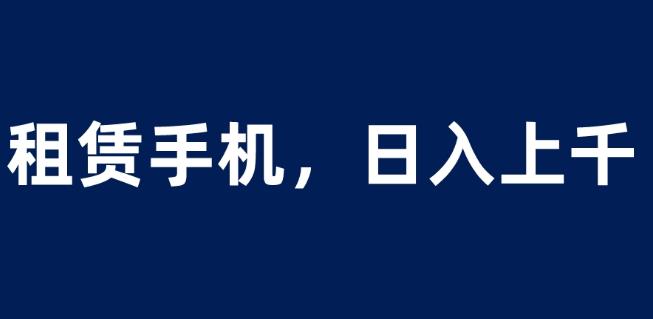 租赁手机蓝海项目，轻松到日入上千，小白0成本直接上手【揭秘】-苏柒资源库