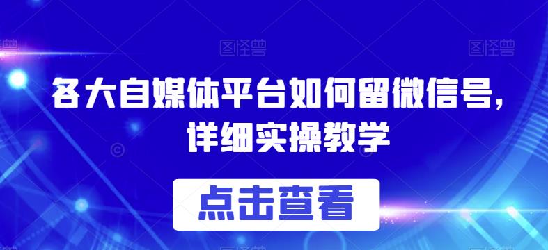 各大自媒体平台如何留微信号，详细实操教学【揭秘】-苏柒资源库