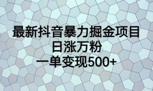 最新抖音暴力掘金项目，日涨万粉，一单变现500+【揭秘】-苏柒资源库