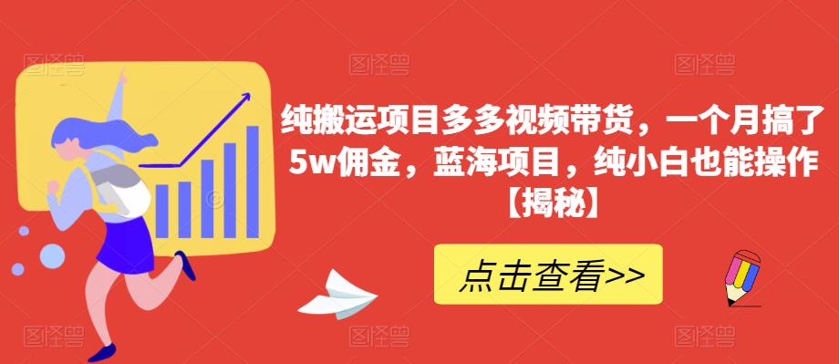 纯搬运项目多多视频带货，一个月搞了5w佣金，蓝海项目，纯小白也能操作【揭秘】-苏柒资源库