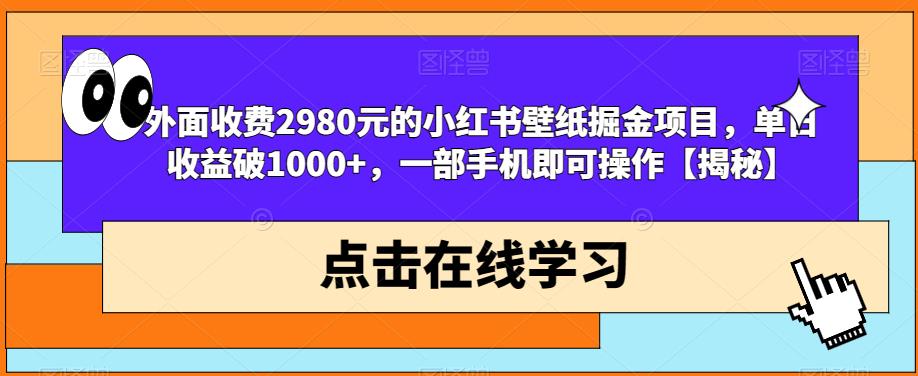 外面收费2980元的小红书壁纸掘金项目,单日收益破1000+,一部手机即可操作【揭秘】-苏柒资源库