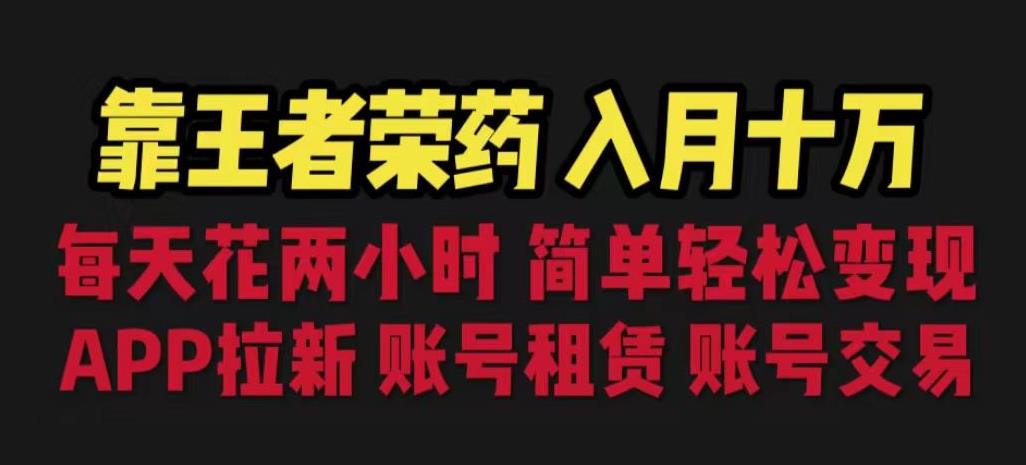 靠王者荣耀，月入十万，每天花两小时。多种变现，拉新、账号租赁，账号交易【揭秘】-苏柒资源库