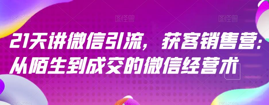 21天讲微信引流获客销售营，从陌生到成交的微信经营术-苏柒资源库