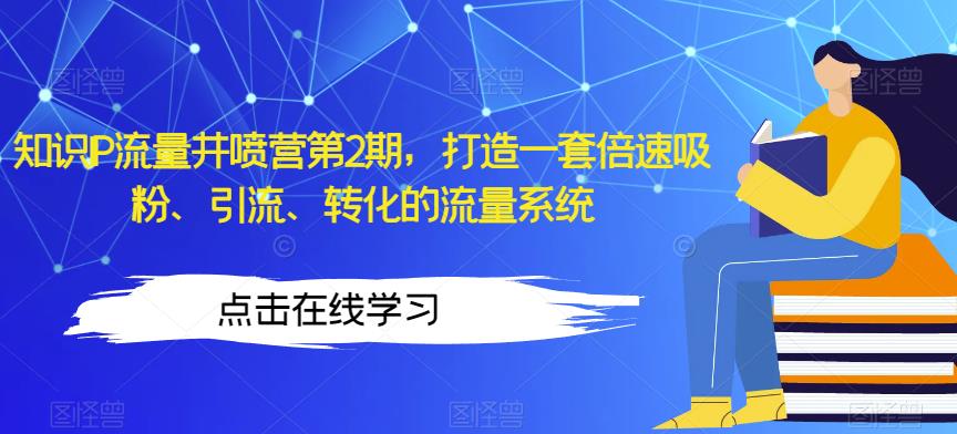 知识IP流量井喷营第2期，打造一套倍速吸粉、引流、转化的流量系统-苏柒资源库
