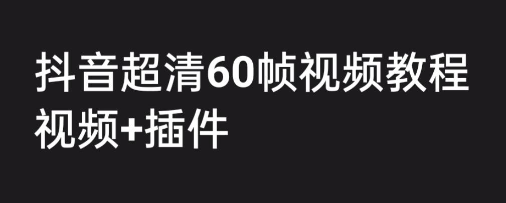外面收费2300的抖音高清60帧视频教程，保证你能学会如何制作视频（教程+插件）-苏柒资源库