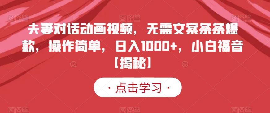 夫妻对话动画视频,无需文案条条爆款,操作简单,日入1000+,小白福音【揭秘】-苏柒资源库