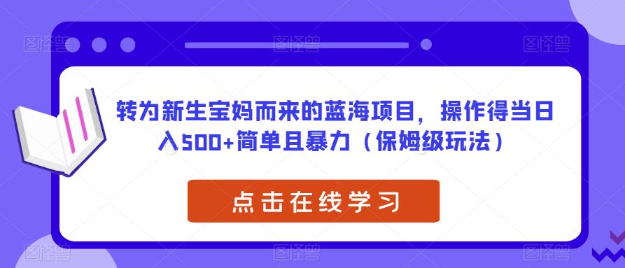 转为新生宝妈而来的蓝海项目，操作得当日入500+简单且暴力（保姆级玩法）【揭秘】-苏柒资源库