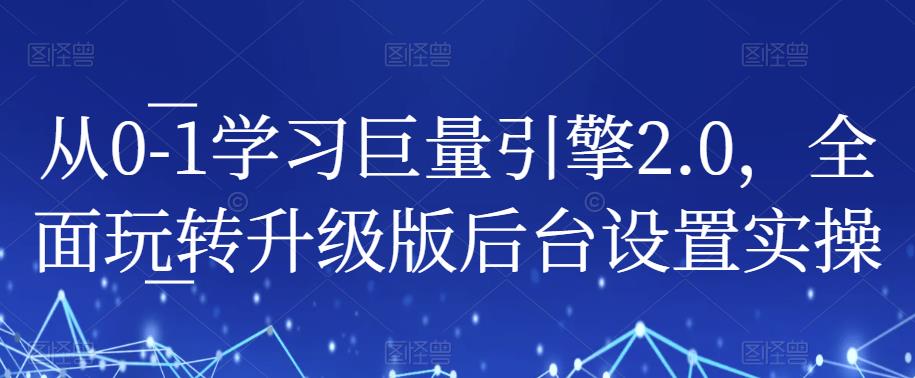 从0-1学习巨量引擎2.0，全面玩转升级版后台设置实操-苏柒资源库
