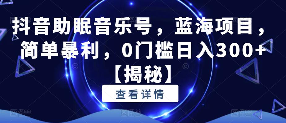 抖音助眠音乐号，蓝海项目，简单暴利，0门槛日入300+【揭秘】-苏柒资源库