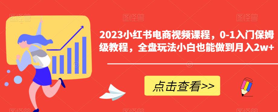 2023小红书电商视频课程，0-1入门保姆级教程，全盘玩法小白也能做到月入2w+-苏柒资源库