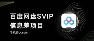 百度网盘SVIP信息差项目,0投入小白极速上手,手机稳定日入300+【揭秘】-苏柒资源库