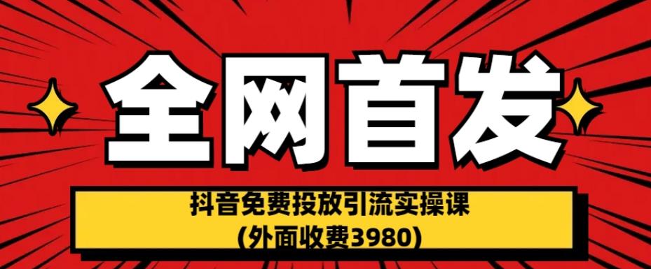 全网首发：抖音免费投放引流实操课(外面收费3980)【揭秘】-苏柒资源库