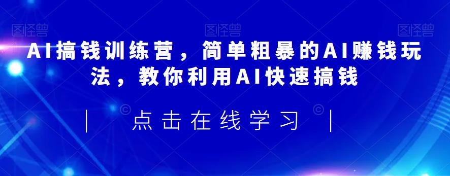AI搞钱训练营，简单粗暴的AI赚钱玩法，教你利用AI快速搞钱-苏柒资源库