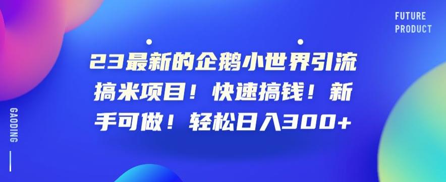 23最新的企鹅小世界引流搞米项目！快速搞钱！新手可做！轻松日入300+【揭秘】-苏柒资源库