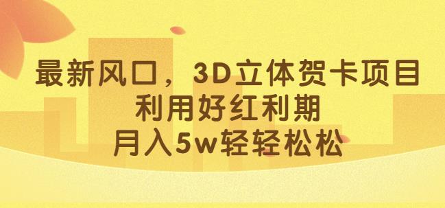 最新风口,3D立体贺卡项目,利用好红利期,月入5w轻轻松松【揭秘】-苏柒资源库