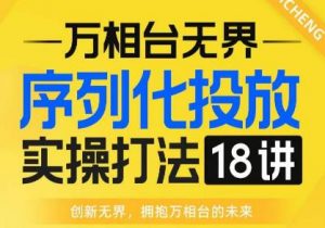 【万相台无界】序列化投放实操18讲线上实战班,全网首推,运营福音!-苏柒资源库