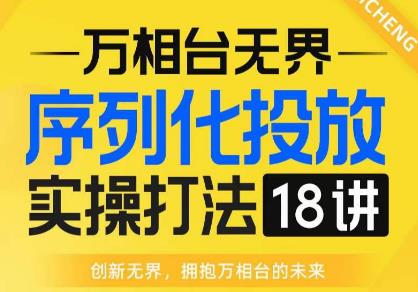 【万相台无界】序列化投放实操18讲线上实战班,全网首推,运营福音!-苏柒资源库