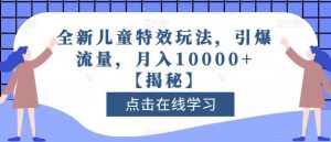 全新儿童特效玩法,引爆流量,月入10000+【揭秘】-苏柒资源库
