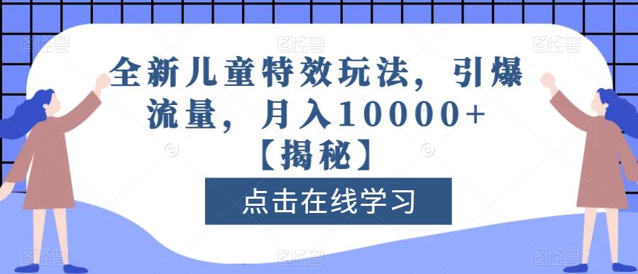 全新儿童特效玩法，引爆流量，月入10000+【揭秘】-苏柒资源库