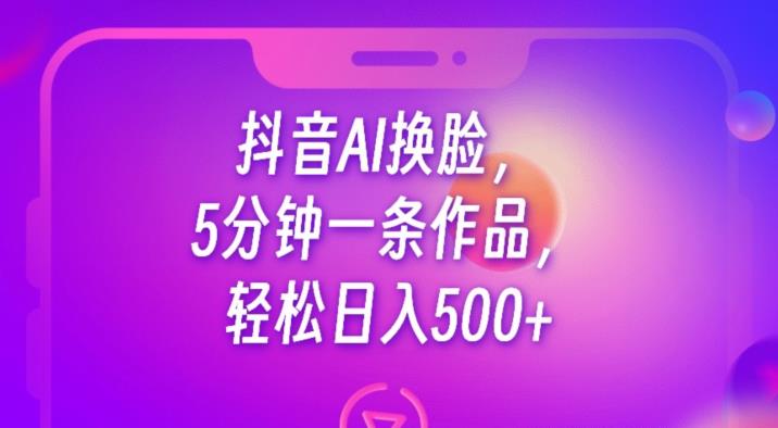 抖音AI换脸，5分钟一条作品，轻松日入500+【揭秘】-苏柒资源库