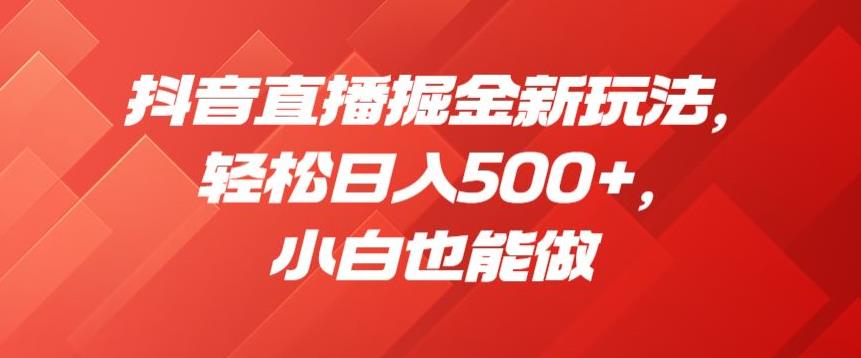 抖音直播掘金新玩法，轻松日入500+，小白也能做【揭秘】-苏柒资源库